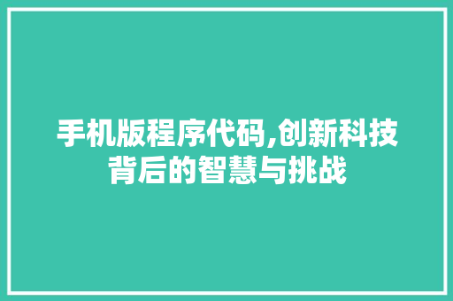 手机版程序代码,创新科技背后的智慧与挑战 手机版程序代码,创新科技背后的智慧与挑战 百度SEO