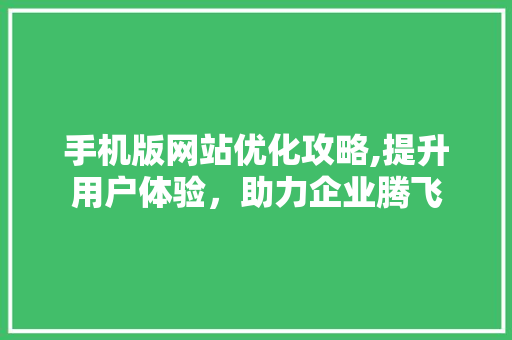 手机版网站优化攻略,提升用户体验,助力企业腾飞 搜狗SEO 手机版网站优化攻略,提升用户体验,助力企业腾飞 手机版网站优化攻略,提升用户体验,助力企业腾飞 搜狗SEO