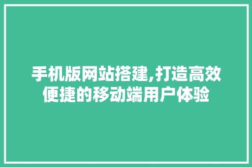手机版网站搭建,打造高效便捷的移动端用户体验 手机版网站搭建,打造高效便捷的移动端用户体验 搜狗SEO