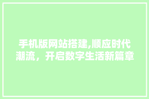手机版网站搭建,顺应时代潮流，开启数字生活新篇章 手机版网站搭建,顺应时代潮流，开启数字生活新篇章 网站建设公司