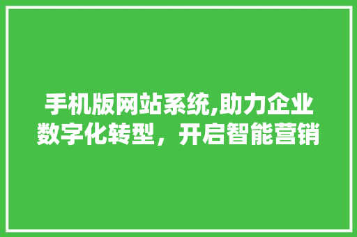 手机版网站系统,助力企业数字化转型，开启智能营销新时代 手机版网站系统,助力企业数字化转型，开启智能营销新时代 搜狗SEO