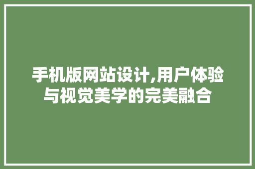 手机版网站设计,用户体验与视觉美学的完美融合 手机版网站设计,用户体验与视觉美学的完美融合 搜狗SEO