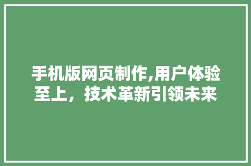 手机版网页制作,用户体验至上，技术革新引领未来 手机版网页制作,用户体验至上，技术革新引领未来 搜狗SEO
