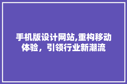 手机版设计网站,重构移动体验，引领行业新潮流