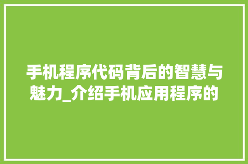 手机程序代码背后的智慧与魅力_介绍手机应用程序的诞生之路