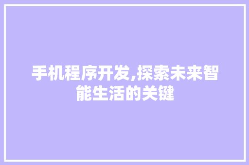 手机程序开发,探索未来智能生活的关键 网站建设公司 手机程序开发,探索未来智能生活的关键 手机程序开发,探索未来智能生活的关键 网站建设公司