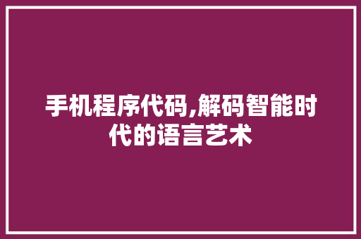 手机程序代码,解码智能时代的语言艺术 手机程序代码,解码智能时代的语言艺术 神马SEO