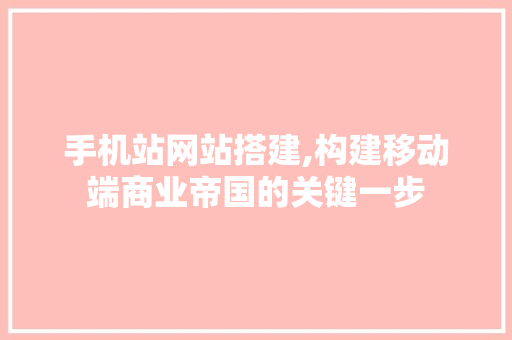 手机站网站搭建,构建移动端商业帝国的关键一步 手机站网站搭建,构建移动端商业帝国的关键一步 神马SEO