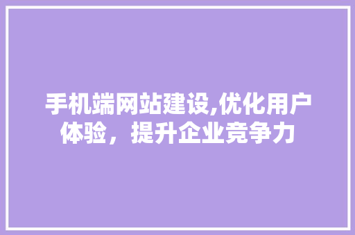 手机端网站建设,优化用户体验,提升企业竞争力 搜狗SEO 手机端网站建设,优化用户体验,提升企业竞争力 手机端网站建设,优化用户体验,提升企业竞争力 搜狗SEO