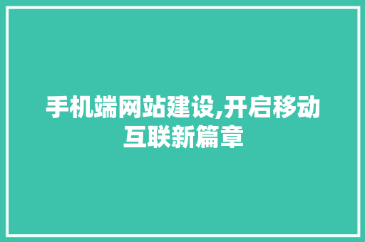 手机端网站建设,开启移动互联新篇章 手机端网站建设,开启移动互联新篇章 神马SEO