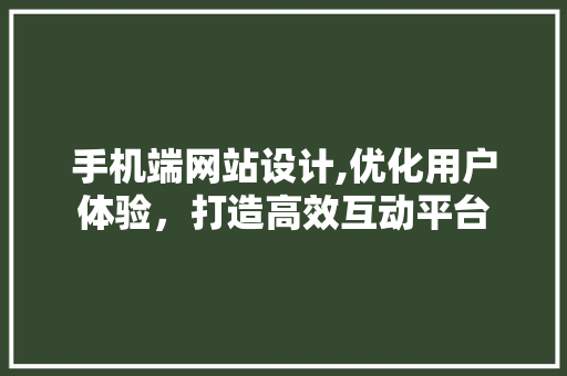 手机端网站设计,优化用户体验，打造高效互动平台