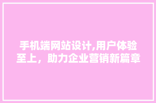 手机端网站设计,用户体验至上，助力企业营销新篇章