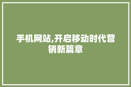 手机网站,开启移动时代营销新篇章 手机网站,开启移动时代营销新篇章 搜狗SEO