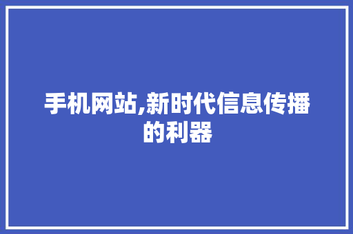手机网站,新时代信息传播的利器