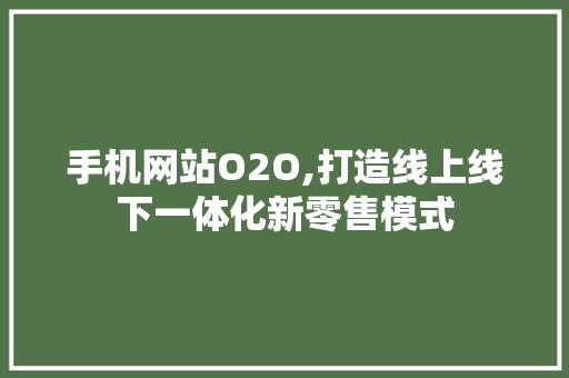 手机网站O2O,打造线上线下一体化新零售模式