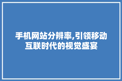 手机网站分辨率,引领移动互联时代的视觉盛宴 神马SEO 手机网站分辨率,引领移动互联时代的视觉盛宴 手机网站分辨率,引领移动互联时代的视觉盛宴 神马SEO