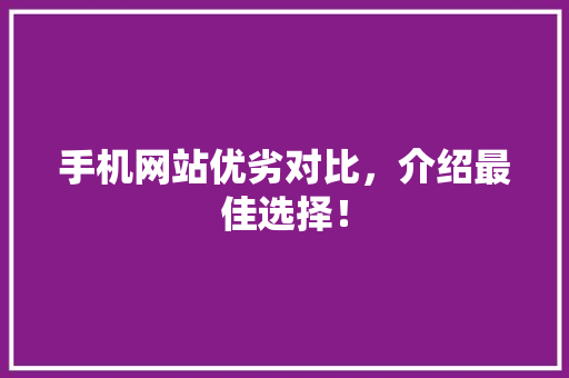 手机网站优劣对比，介绍最佳选择！
