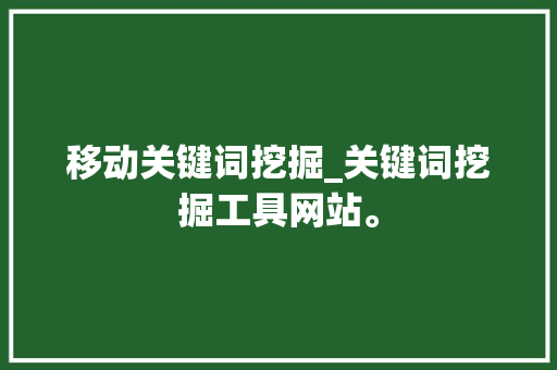 移动关键词挖掘_关键词挖掘工具网站。 移动关键词挖掘_关键词挖掘工具网站。 SEO关键词