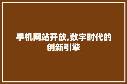 手机网站开放,数字时代的创新引擎