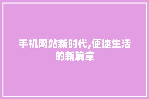 手机网站新时代,便捷生活的新篇章
