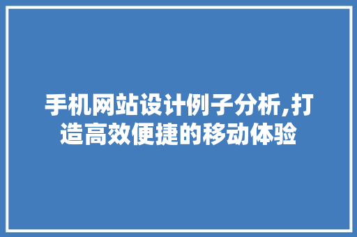 手机网站设计例子分析,打造高效便捷的移动体验