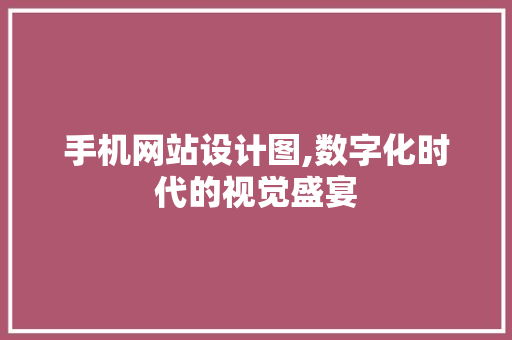 手机网站设计图,数字化时代的视觉盛宴