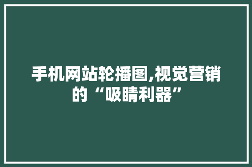手机网站轮播图,视觉营销的“吸睛利器”