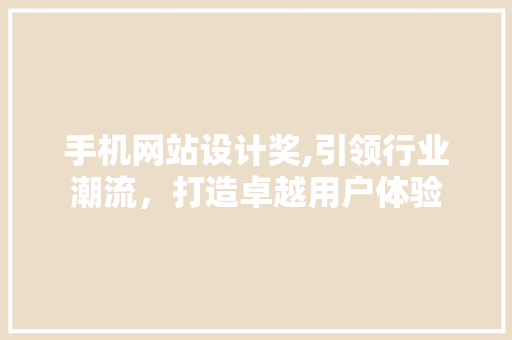 手机网站设计奖,引领行业潮流，打造卓越用户体验