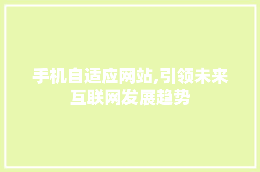 手机自适应网站,引领未来互联网发展趋势 手机自适应网站,引领未来互联网发展趋势 百度SEO
