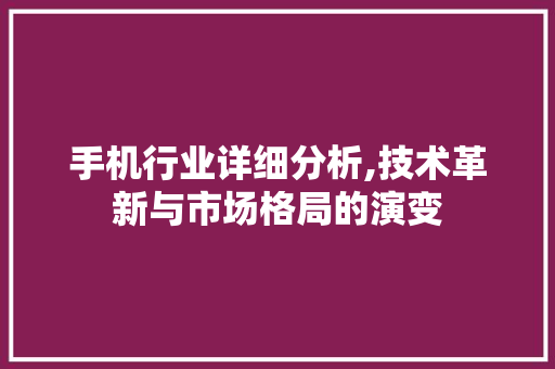 手机行业详细分析,技术革新与市场格局的演变 手机行业详细分析,技术革新与市场格局的演变 百度SEO