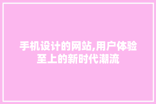 手机设计的网站,用户体验至上的新时代潮流