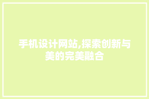 手机设计网站,探索创新与美的完美融合