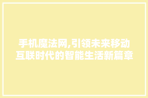 手机魔法网,引领未来移动互联时代的智能生活新篇章
