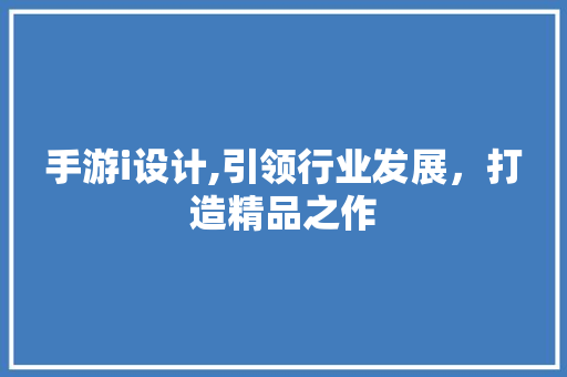 手游i设计,引领行业发展，打造精品之作