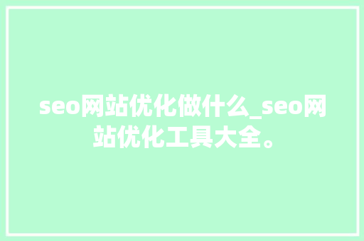 seo网站优化做什么_seo网站优化工具大全。 seo网站优化做什么_seo网站优化工具大全。 网站建设公司