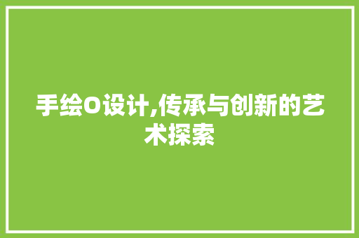 手绘O设计,传承与创新的艺术探索