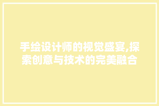 手绘设计师的视觉盛宴,探索创意与技术的完美融合
