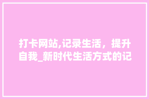 打卡网站,记录生活，提升自我_新时代生活方式的记录者