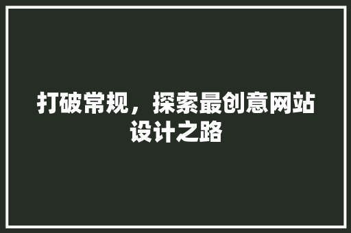 打破常规，探索最创意网站设计之路