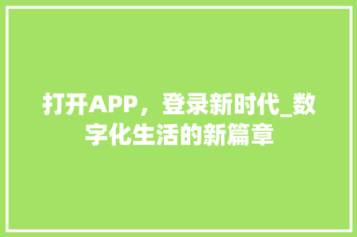 打开APP，登录新时代_数字化生活的新篇章