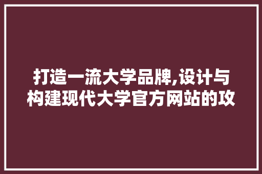 打造一流大学品牌,设计与构建现代大学官方网站的攻略