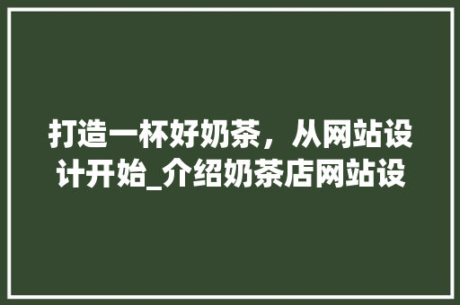 打造一杯好奶茶，从网站设计开始_介绍奶茶店网站设计的方法