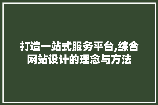打造一站式服务平台,综合网站设计的理念与方法