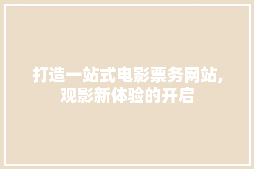 打造一站式电影票务网站,观影新体验的开启