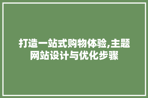 打造一站式购物体验,主题网站设计与优化步骤