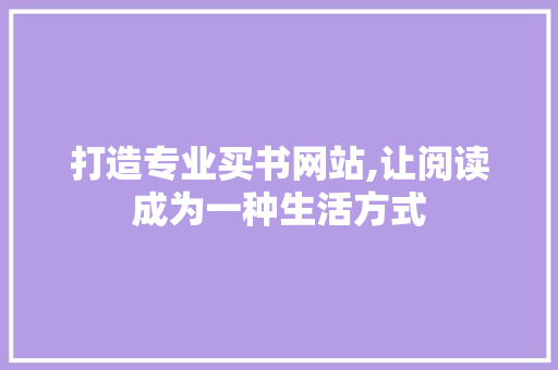 打造专业买书网站,让阅读成为一种生活方式