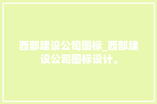 西部建设公司图标_西部建设公司图标设计。 西部建设公司图标_西部建设公司图标设计。 网站建设公司