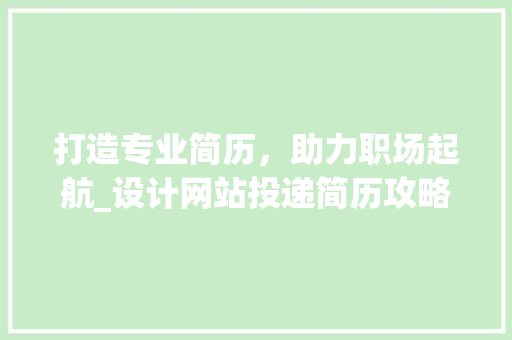 打造专业简历，助力职场起航_设计网站投递简历攻略