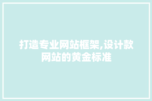 打造专业网站框架,设计款网站的黄金标准 打造专业网站框架,设计款网站的黄金标准 百度SEO