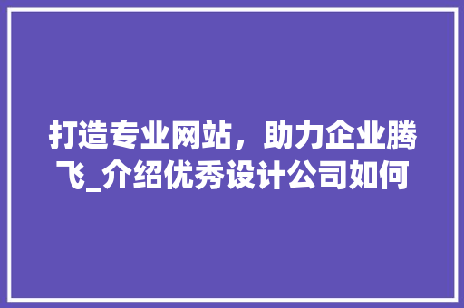 打造专业网站，助力企业腾飞_介绍优秀设计公司如何塑造企业品牌形象 打造专业网站，助力企业腾飞_介绍优秀设计公司如何塑造企业品牌形象 百度SEO